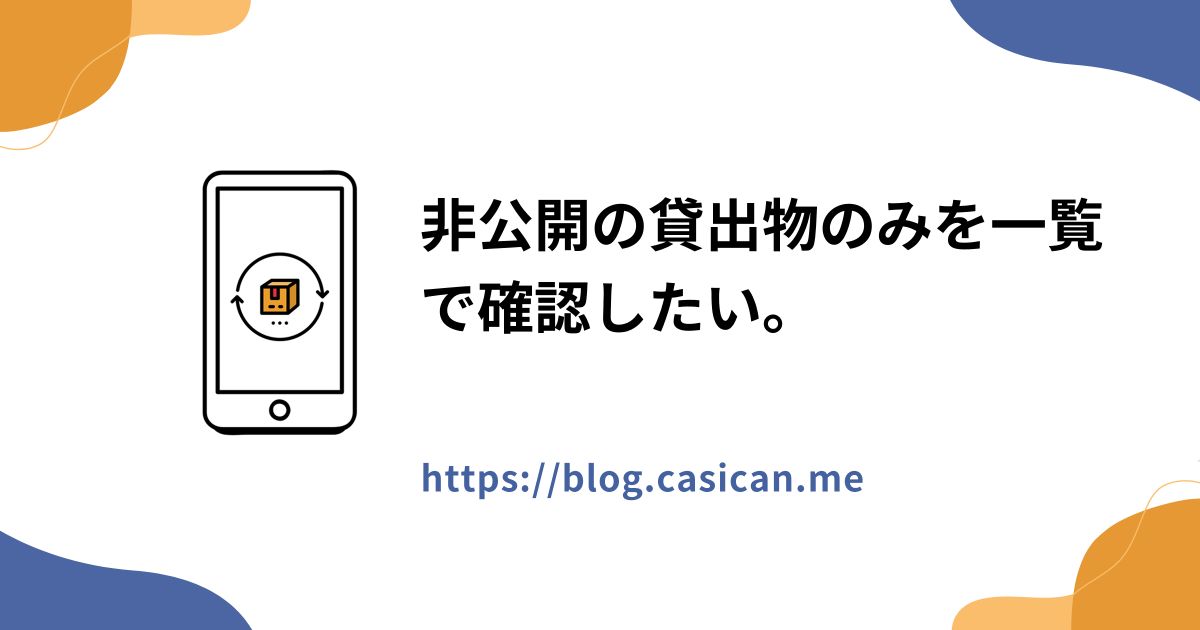 非公開の貸出物のみを一覧で確認したい。 - カシカンブログ