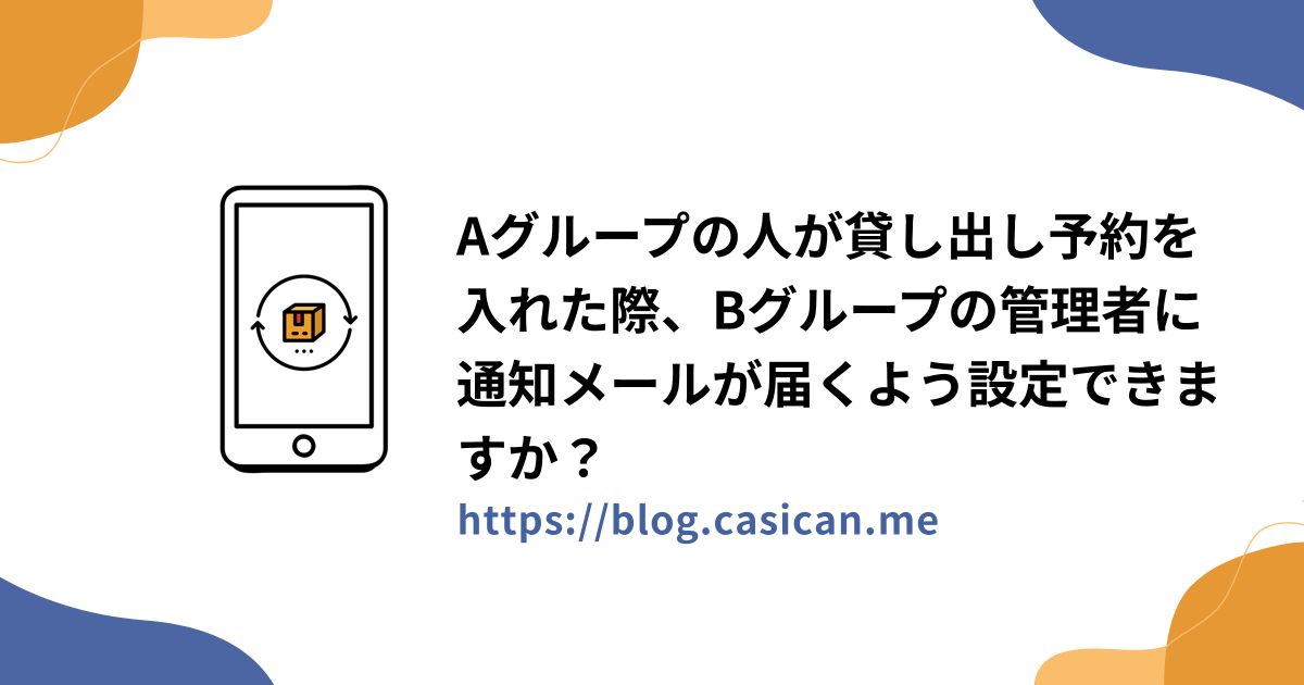 Aグループの人が貸し出し予約を入れた際、Bグループの管理者に通知メールが届くよう設定できますか？