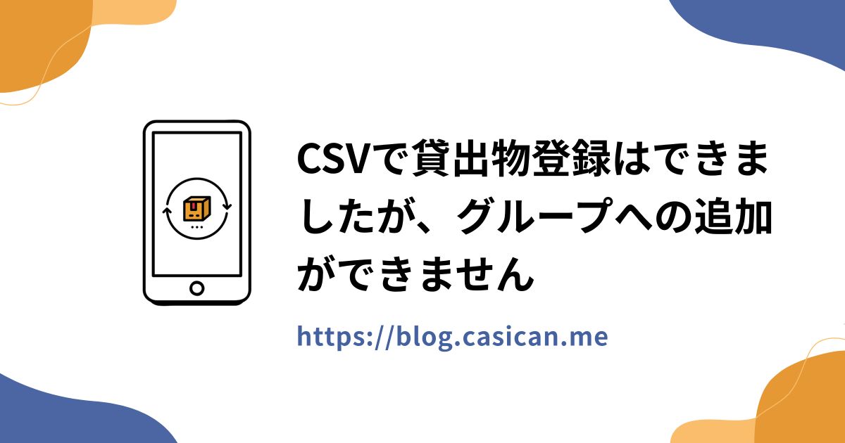 CSVで貸出物登録はできましたが、グループへの追加ができません
