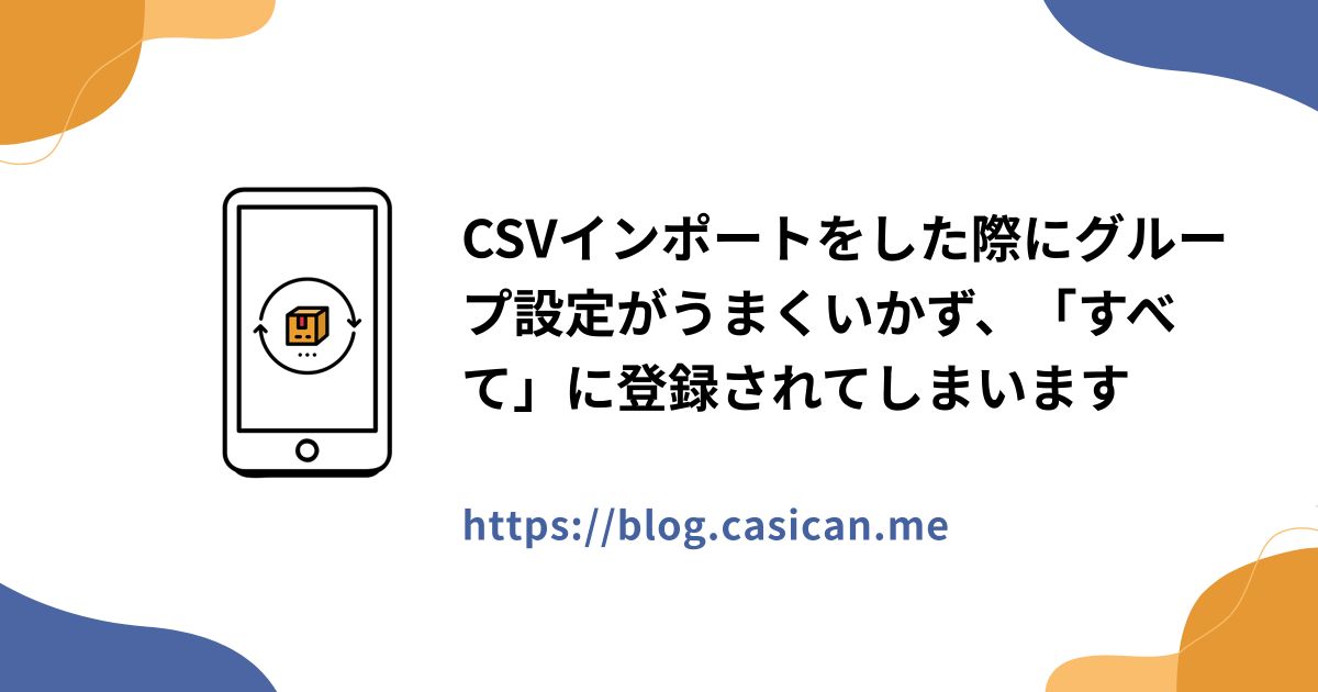 CSVインポートをした際にグループ設定がうまくいかず、「すべて」に登録されてしまいます