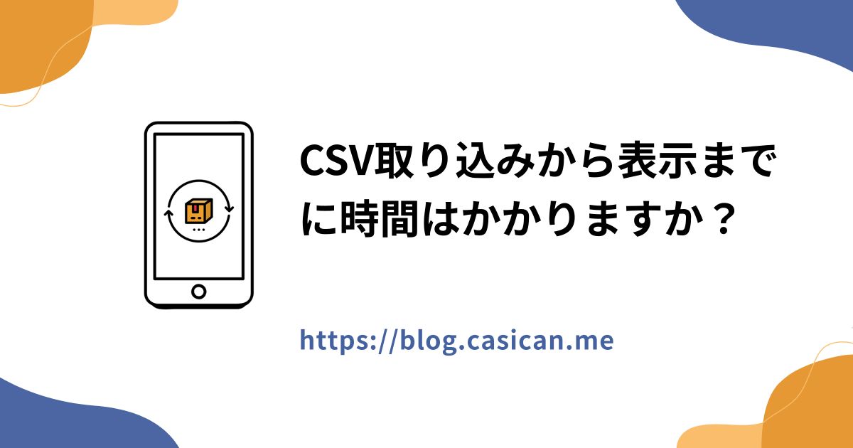 CSV取り込みから表示までに時間はかかりますか？