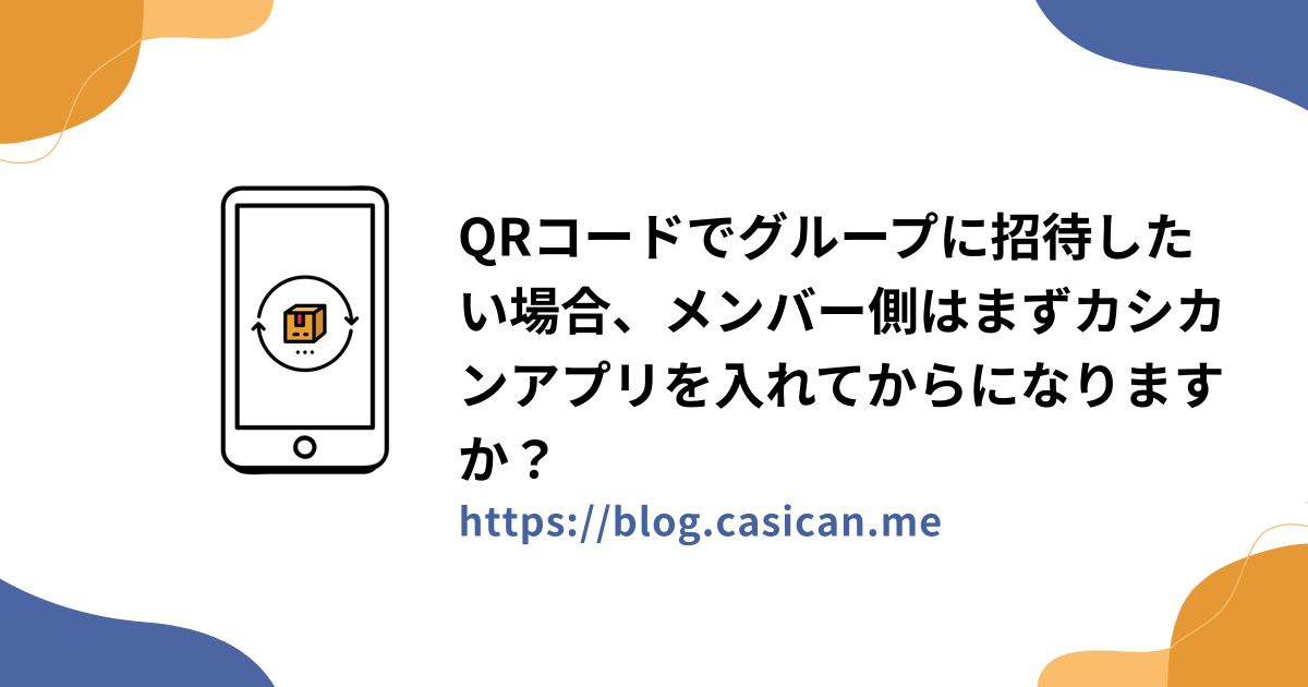 QRコードでグループに招待したい場合、メンバー側はまずカシカンアプリを入れてからになりますか？