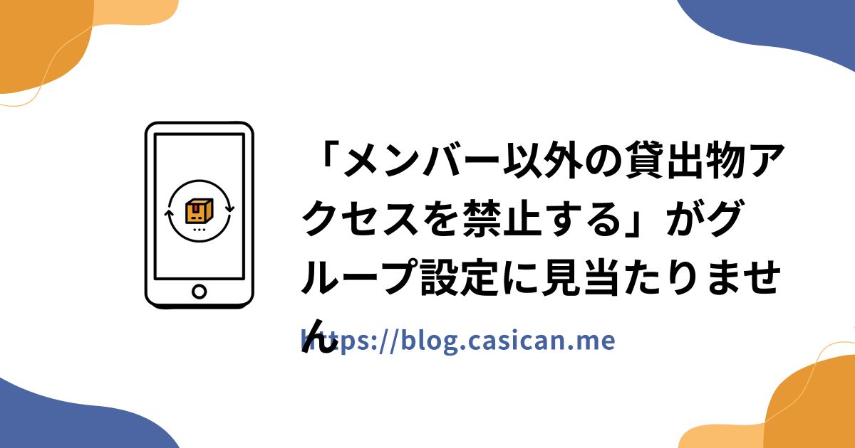 「メンバー以外の貸出物アクセスを禁止する」がグループ設定に見当たりません
