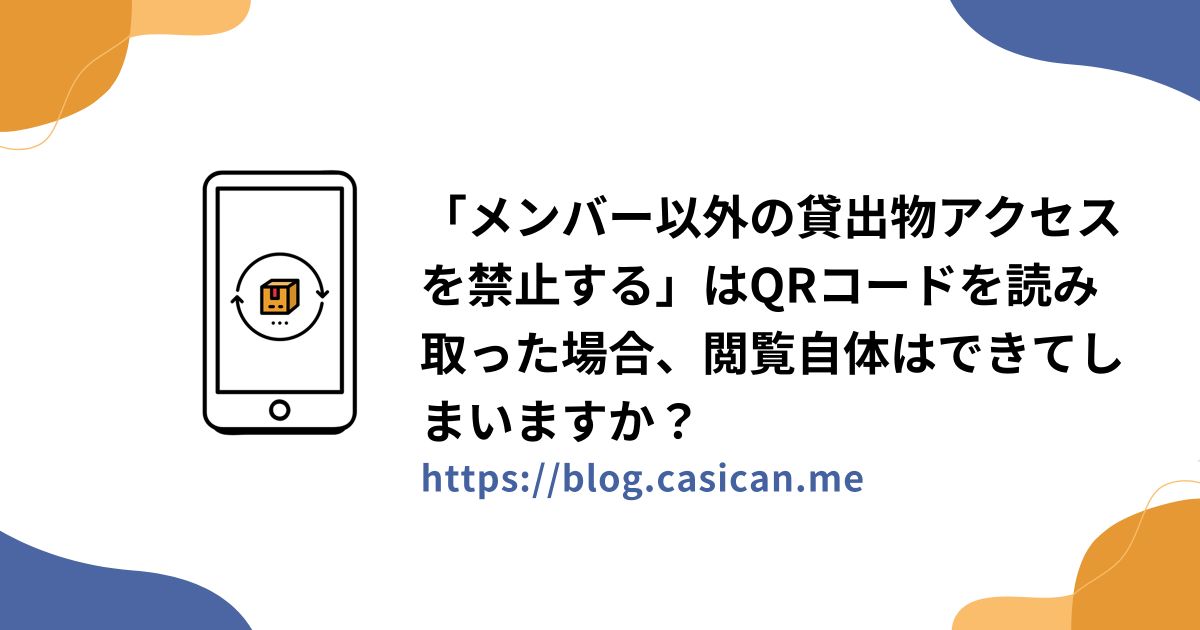 「メンバー以外の貸出物アクセスを禁止する」はQRコードを読み取った場合、閲覧自体はできてしまいますか？