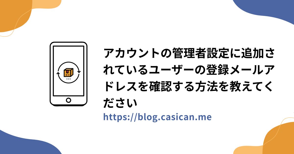 アカウントの管理者設定に追加されているユーザーの登録メールアドレスを確認する方法を教えてください
