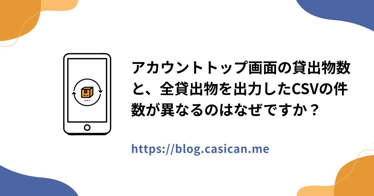 アカウントトップ画面の貸出物数と、全貸出物を出力したCSVの件数が異なるのはなぜですか？