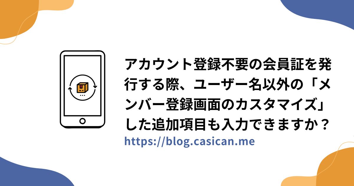アカウント登録不要の会員証を発行する際、ユーザー名以外の「メンバー登録画面のカスタマイズ」した追加項目も入力できますか？