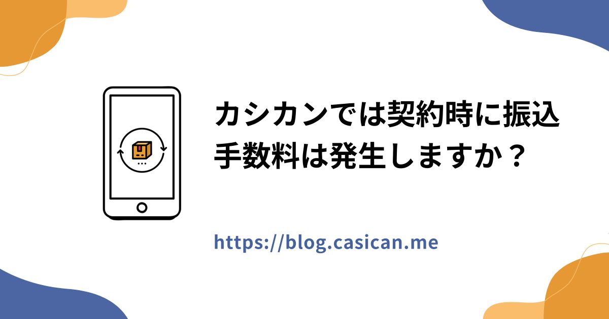 カシカンでは契約時に振込手数料は発生しますか？