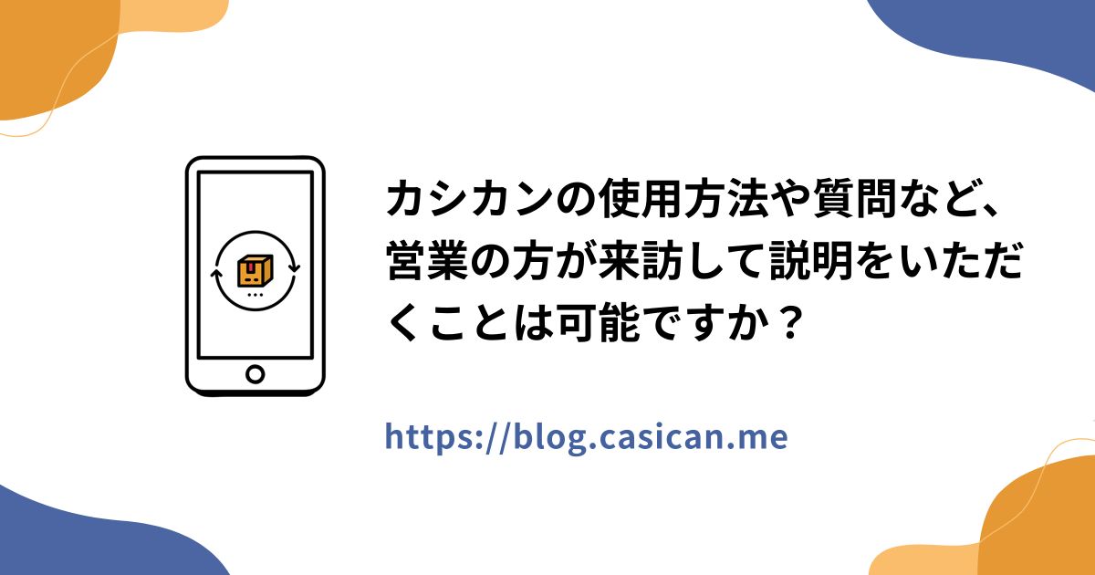 カシカンの使用方法や質問など、営業の方が来訪して説明をいただくことは可能ですか？