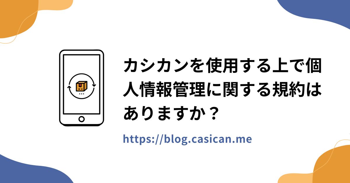 カシカンを使用する上で個人情報管理に関する規約はありますか？