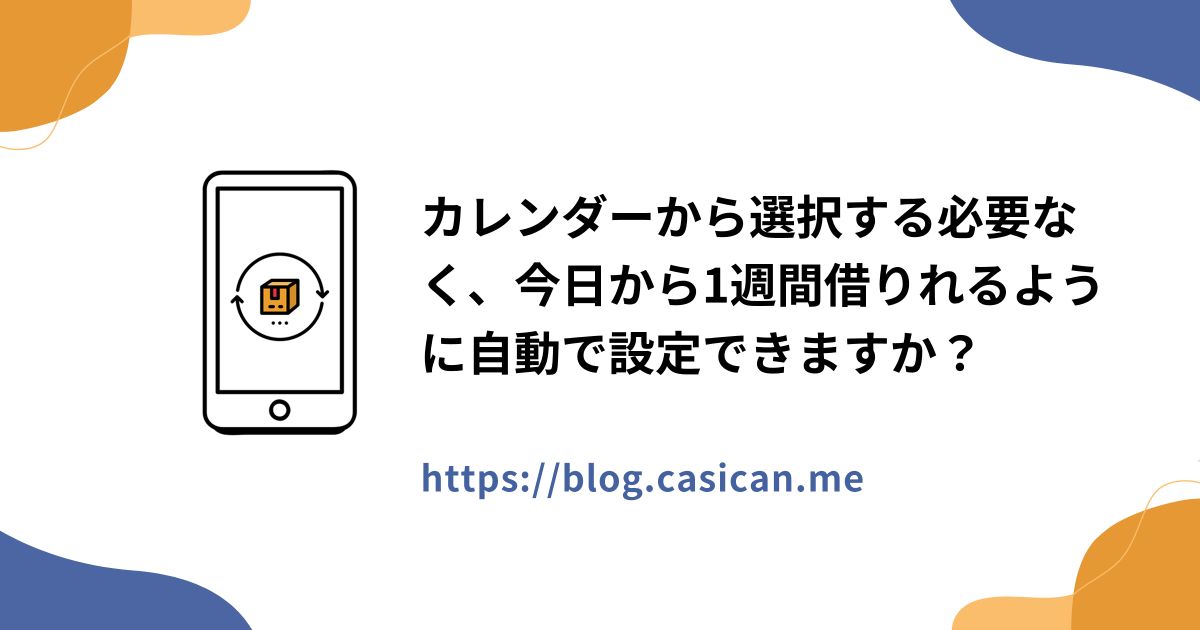 カレンダーから選択する必要なく、今日から1週間借りれるように自動で設定できますか？