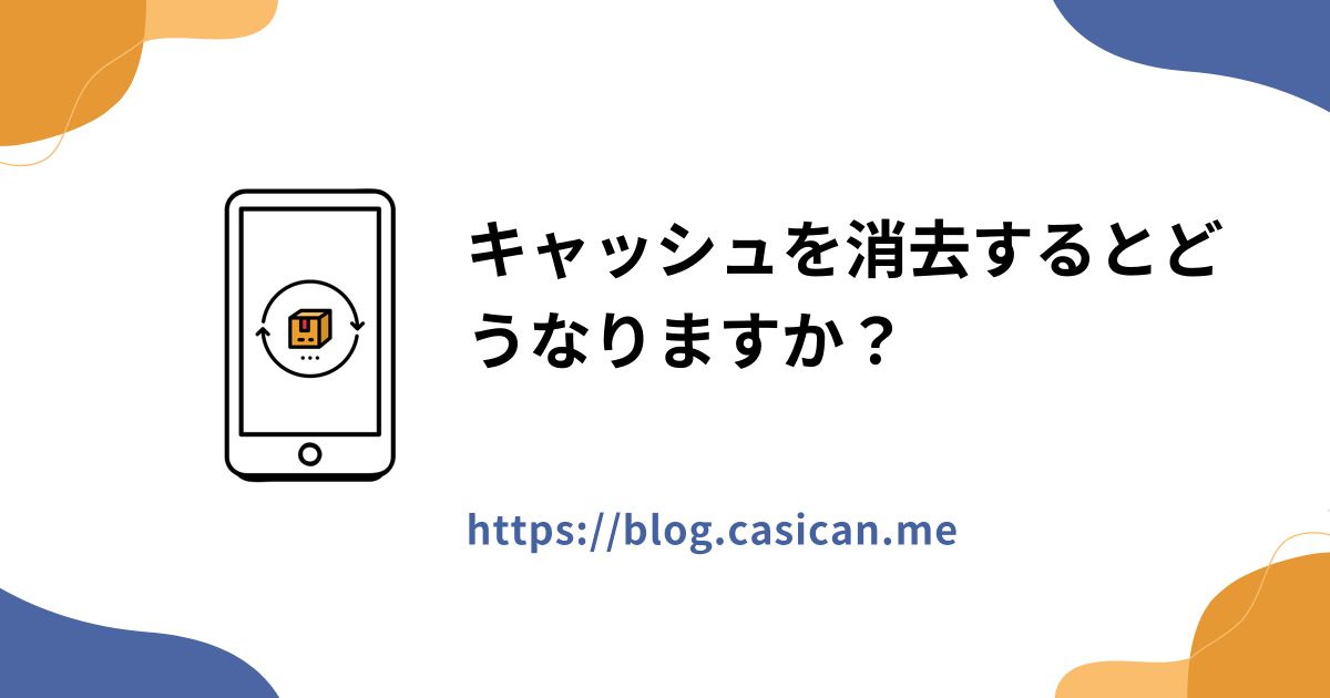 キャッシュを消去するとどうなりますか？