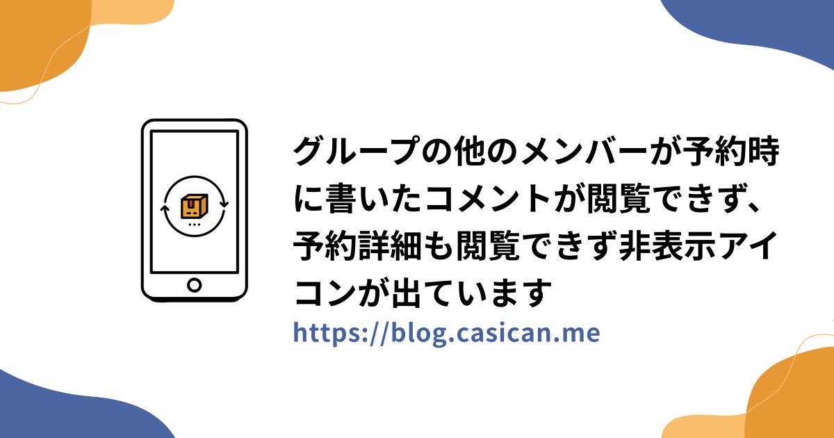 グループの他のメンバーが予約時に書いたコメントが閲覧できず、予約詳細も閲覧できず非表示アイコンが出ています