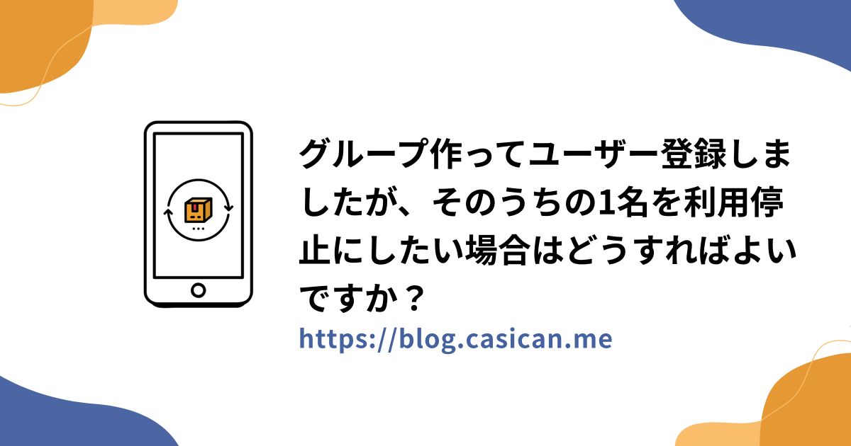 グループ作ってユーザー登録しましたが、そのうちの1名を利用停止にしたい場合はどうすればよいですか？