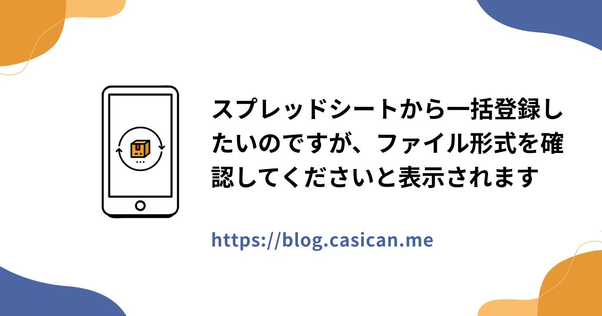 スプレッドシートから一括登録したいのですが、ファイル形式を確認してくださいと表示されます
