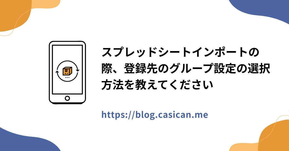 スプレッドシートインポートの際、登録先のグループ設定の選択方法を教えてください