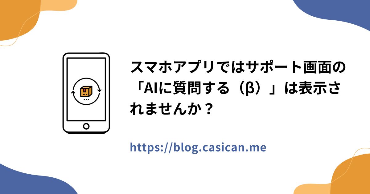 スマホアプリではサポート画面の「AIに質問する（β）」は表示されませんか？