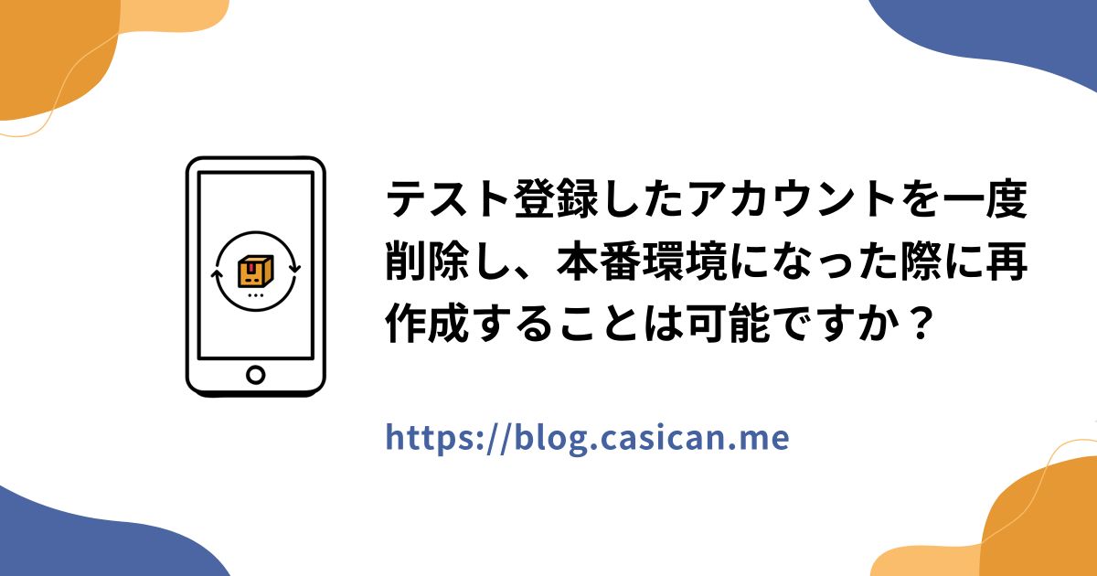 テスト登録したアカウントを一度削除し、本番環境になった際に再作成することは可能ですか？