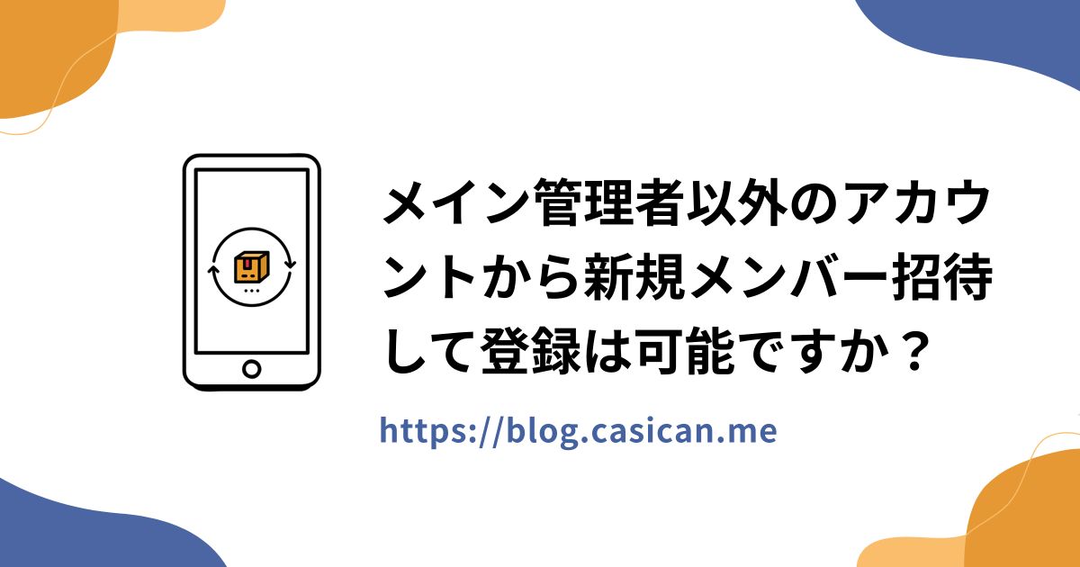 メイン管理者以外のアカウントから新規メンバー招待して登録は可能ですか？