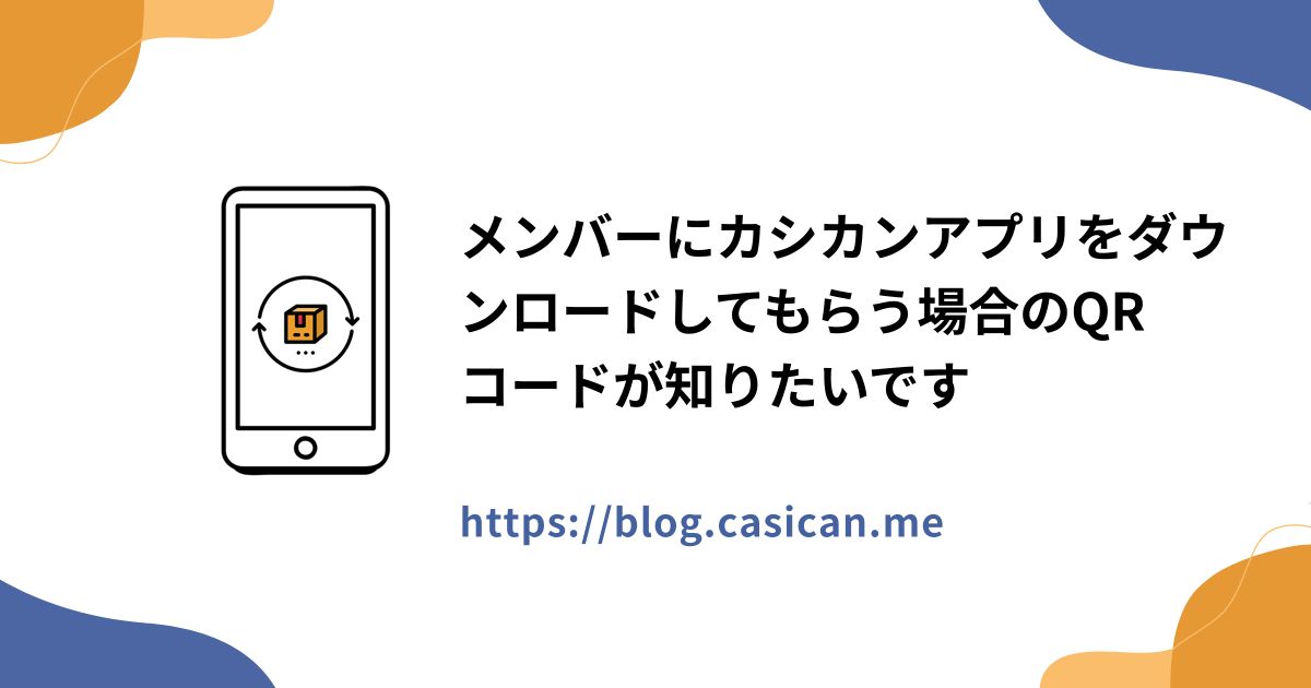 メンバーにカシカンアプリをダウンロードしてもらう場合のQRコードが知りたいです