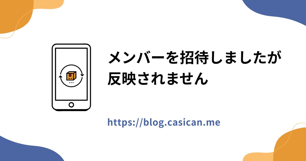 メンバーを招待しましたが反映されません