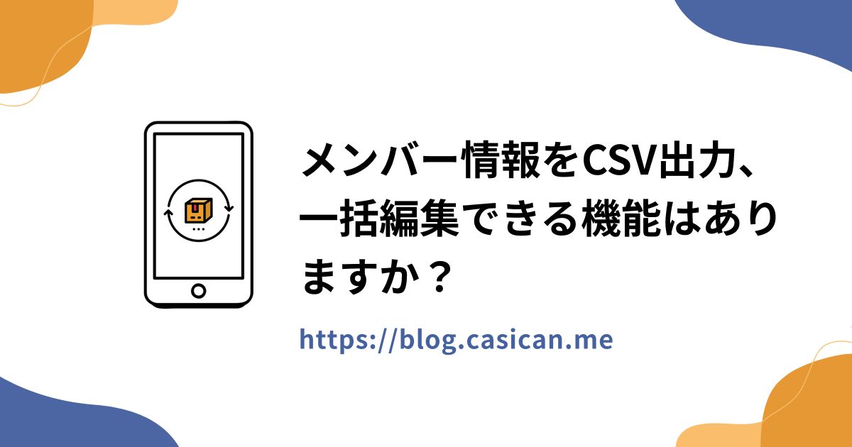 メンバー情報をCSV出力、一括編集できる機能はありますか？