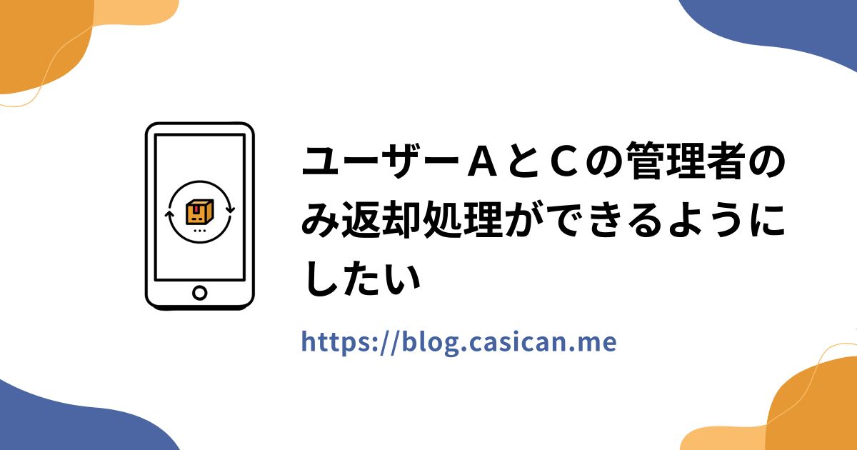 ユーザーＡとＣの管理者のみ返却処理ができるようにしたい