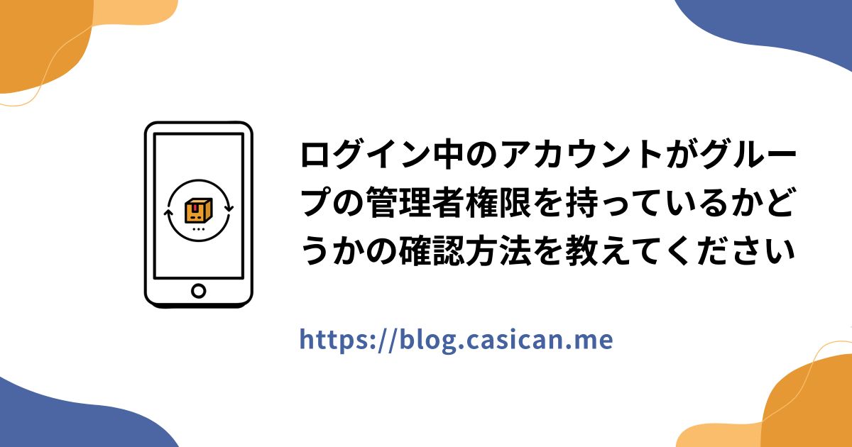 ログイン中のアカウントがグループの管理者権限を持っているかどうかの確認方法を教えてください