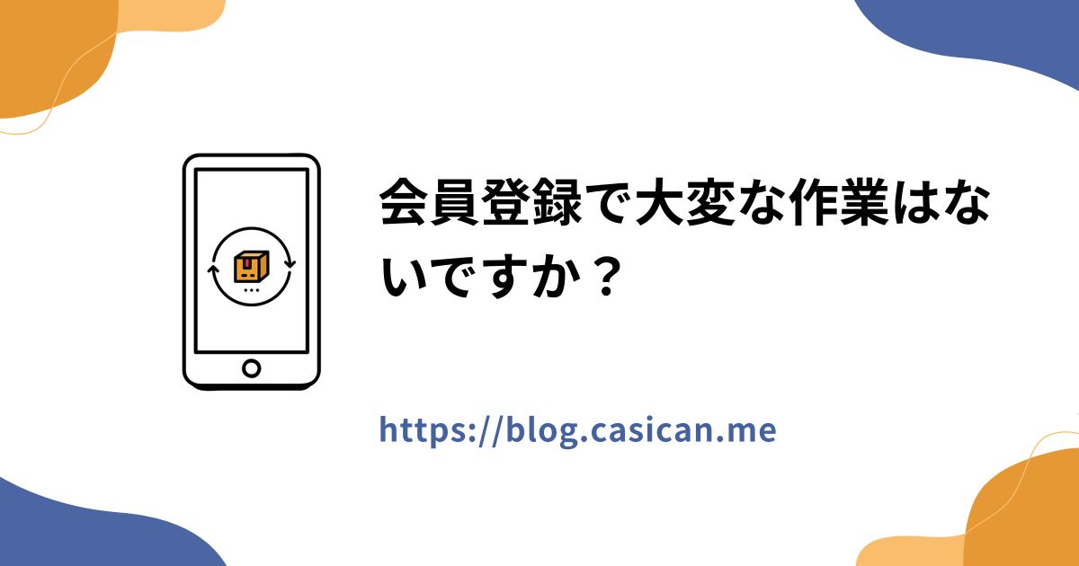 会員登録で大変な作業はないですか？
