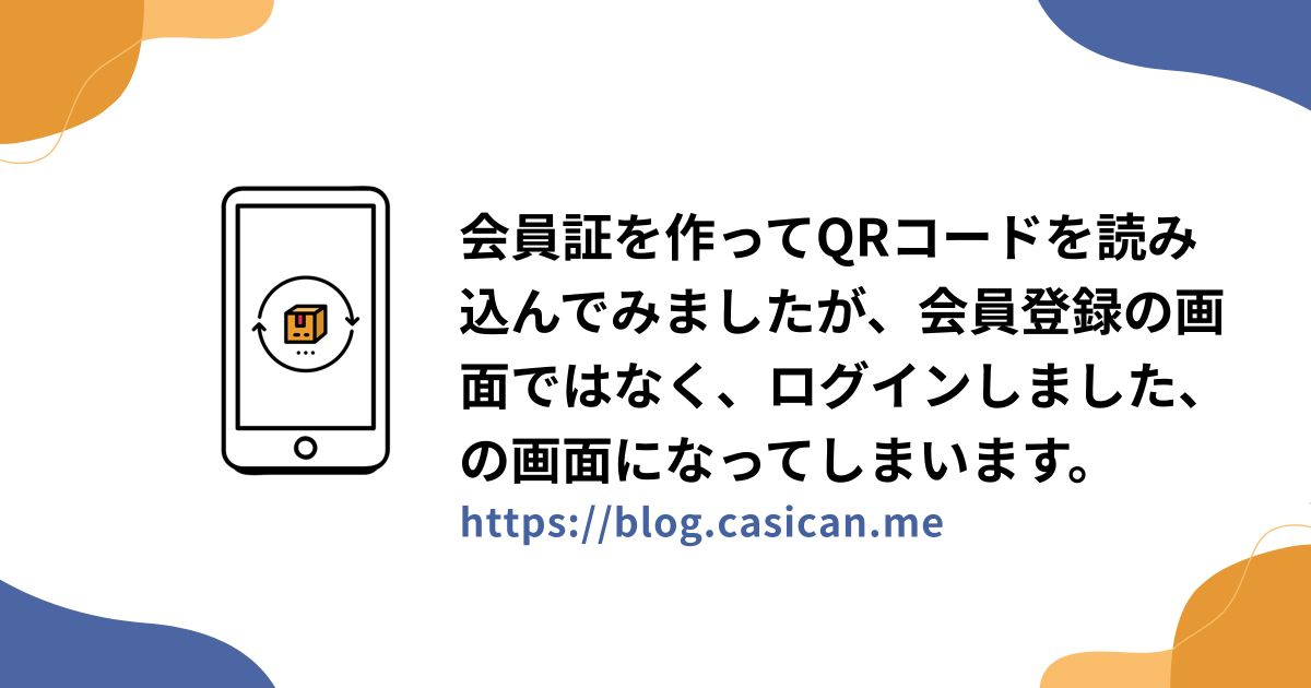 会員証を作ってQRコードを読み込んでみましたが、会員登録の画面ではなく、ログインしました、の画面になってしまいます。