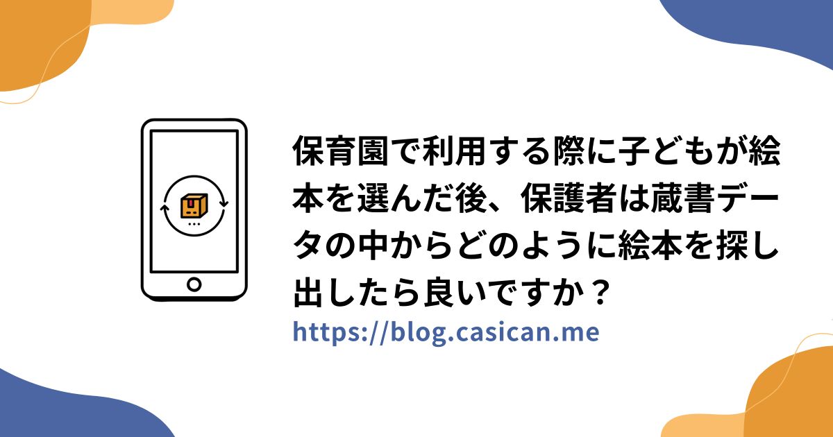 保育園で利用する際に子どもが絵本を選んだ後、保護者は蔵書データの中からどのように絵本を探し出したら良いですか？