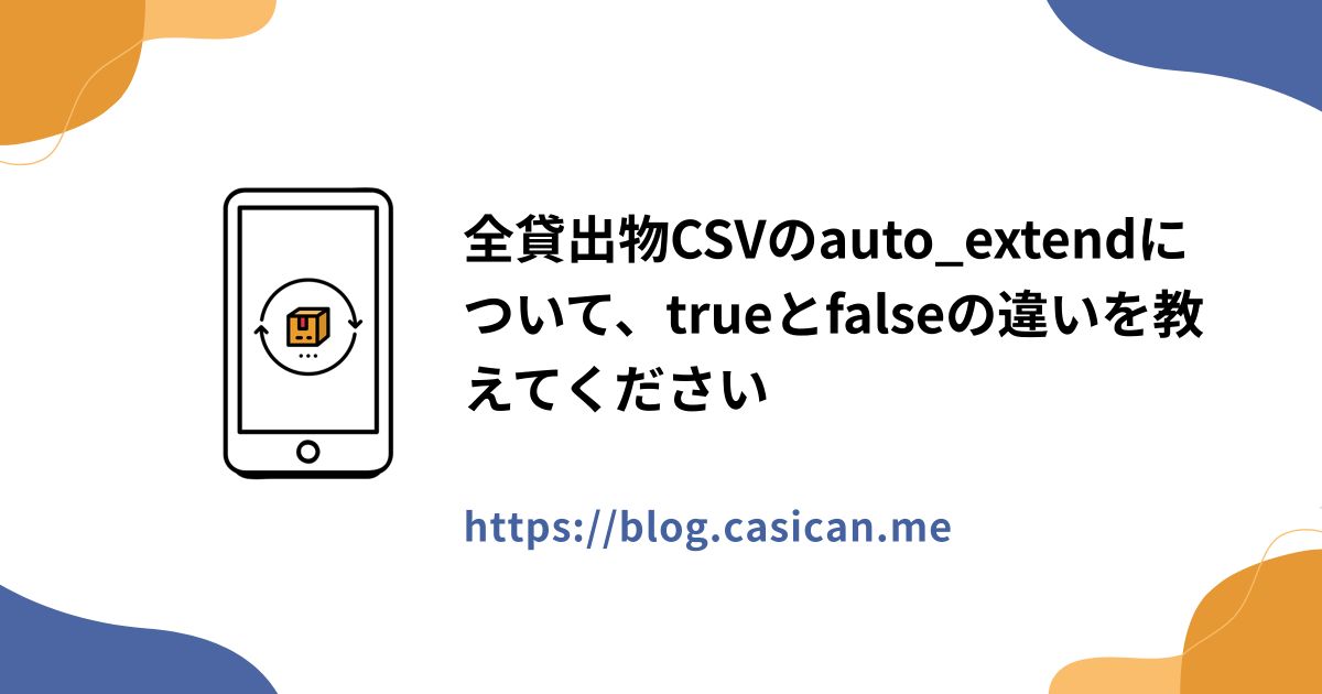 全貸出物CSVのauto_extendについて、trueとfalseの違いを教えてください