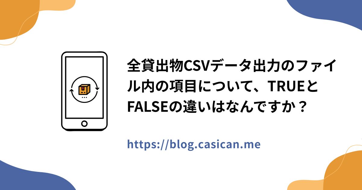 全貸出物CSVデータ出力のファイル内の項目について、TRUEとFALSEの違いはなんですか？