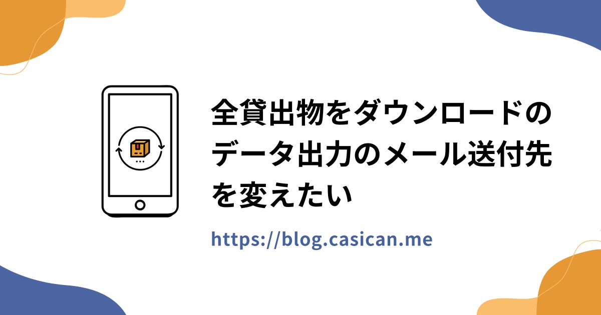 全貸出物をダウンロードのデータ出力のメール送付先を変えたい
