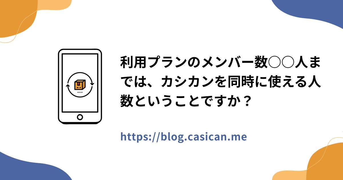 利用プランのメンバー数○○人までは、カシカンを同時に使える人数ということですか？