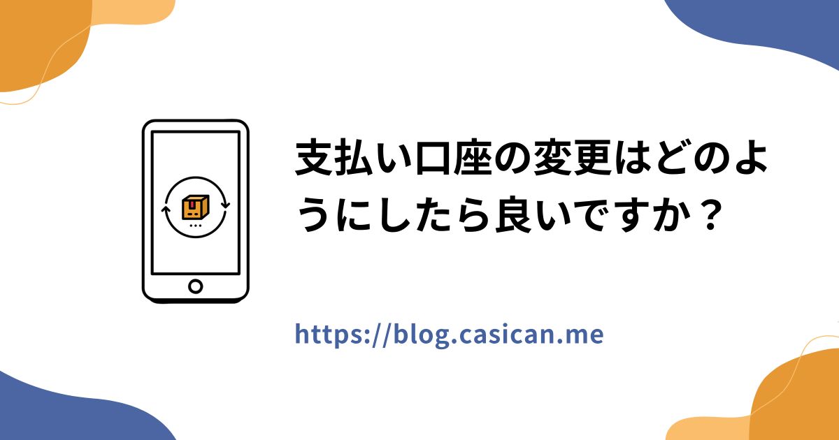 支払い口座の変更はどのようにしたら良いですか？