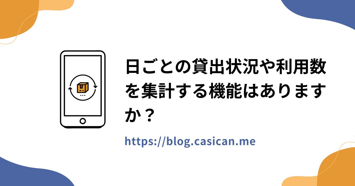 日ごとの貸出状況や利用数を集計する機能はありますか？