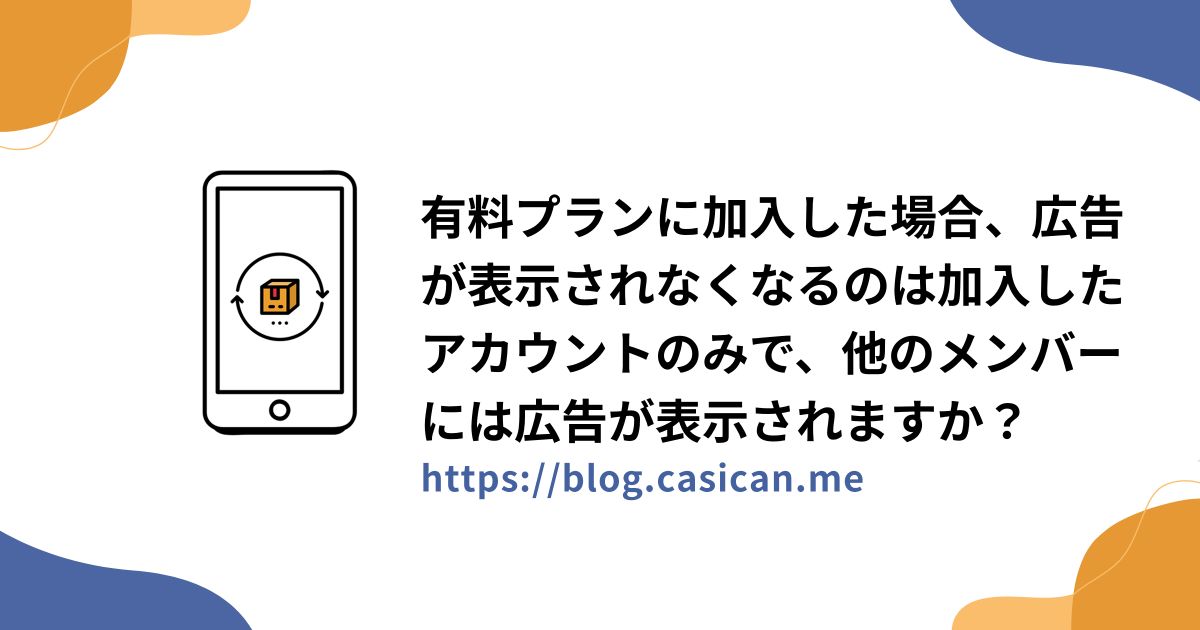 有料プランに加入した場合、広告が表示されなくなるのは加入したアカウントのみで、他のメンバーには広告が表示されますか？