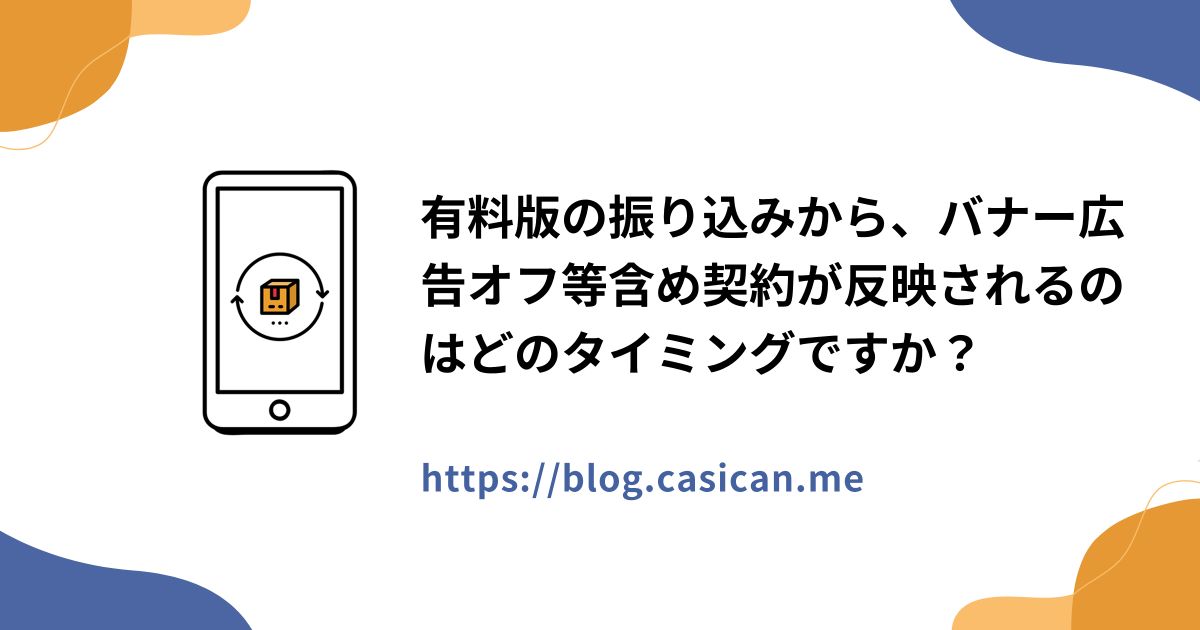 有料版の振り込みから、バナー広告オフ等含め契約が反映されるのはどのタイミングですか？