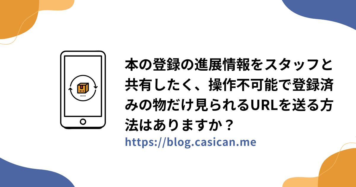 本の登録の進展情報をスタッフと共有したく、操作不可能で登録済みの物だけ見られるURLを送る方法はありますか？