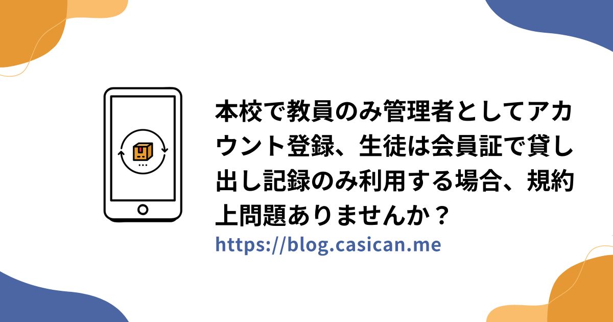 本校で教員のみ管理者としてアカウント登録、生徒は会員証で貸し出し記録のみ利用する場合、規約上問題ありませんか？