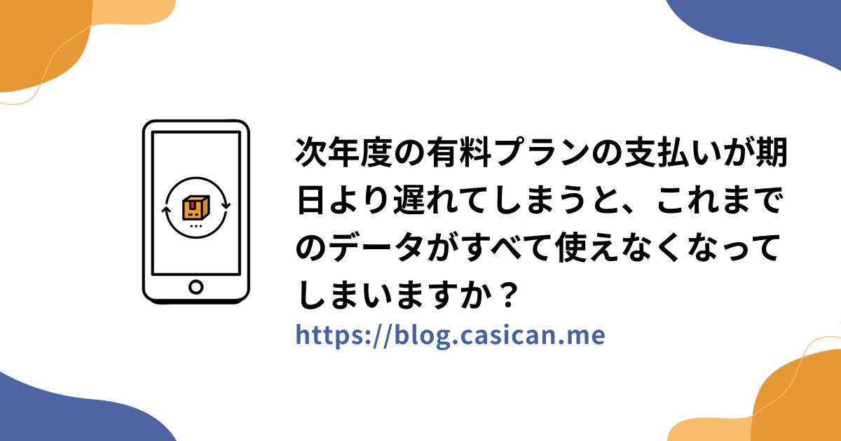 次年度の有料プランの支払いが期日より遅れてしまうと、これまでのデータがすべて使えなくなってしまいますか？