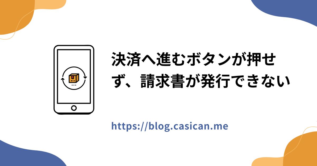 決済へ進むボタンが押せず、請求書が発行できない