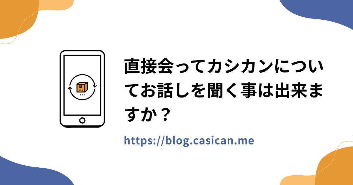 直接会ってカシカンについてお話しを聞く事は出来ますか？