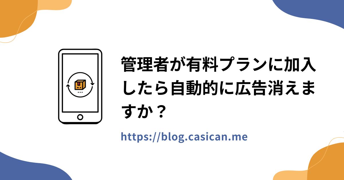 管理者が有料プランに加入したら自動的に広告消えますか？