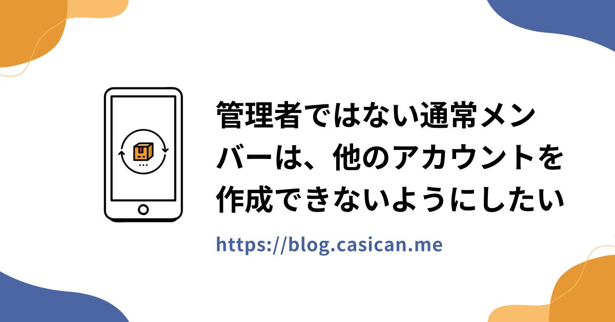 管理者ではない通常メンバーは、他のアカウントを作成できないようにしたい