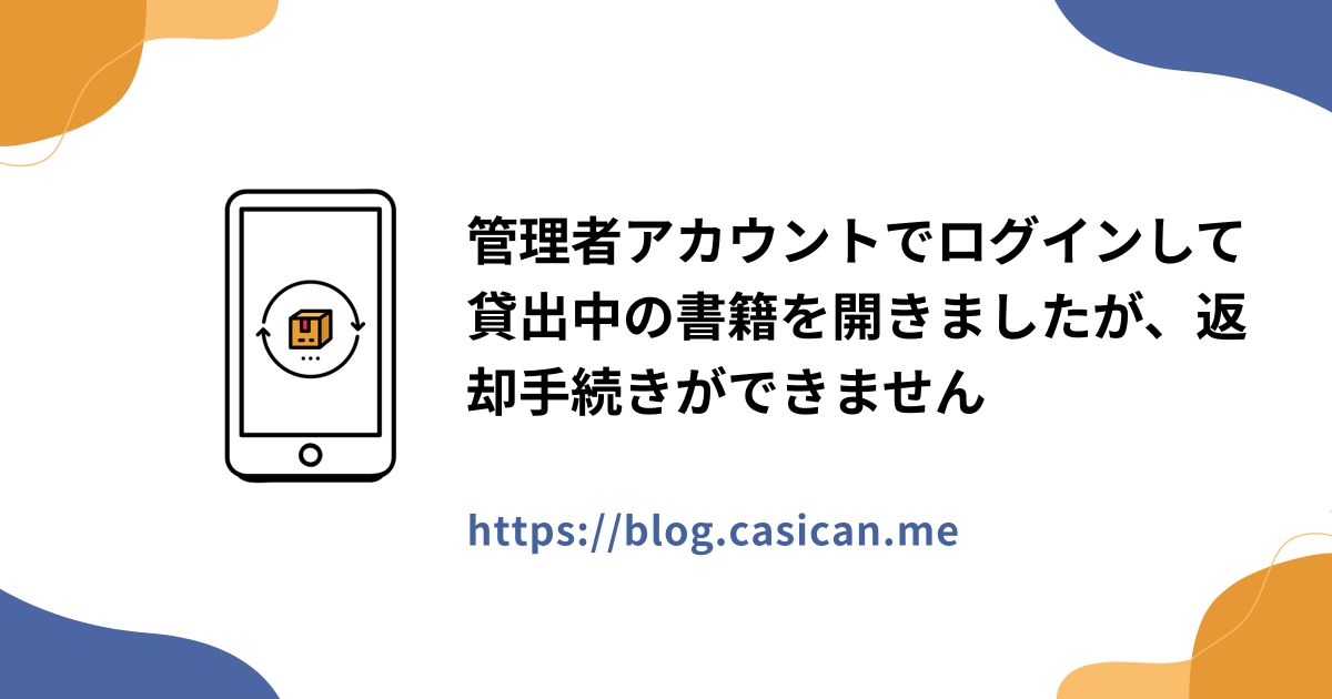管理者アカウントでログインして貸出中の書籍を開きましたが、返却手続きができません