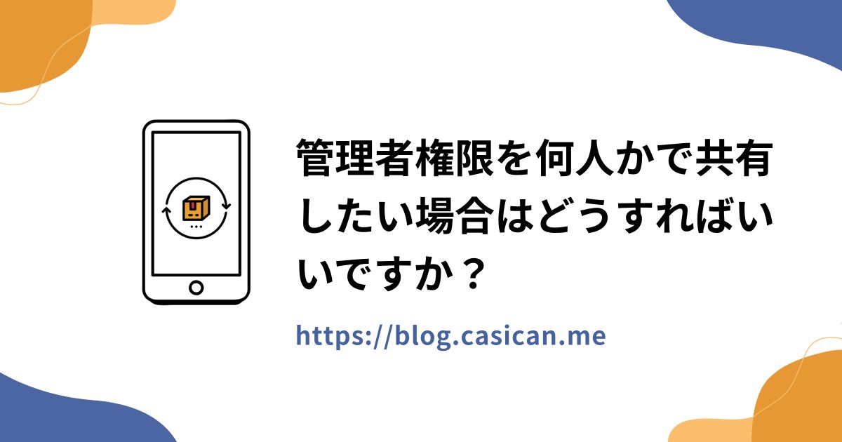 管理者権限を何人かで共有したい場合はどうすればいいですか？