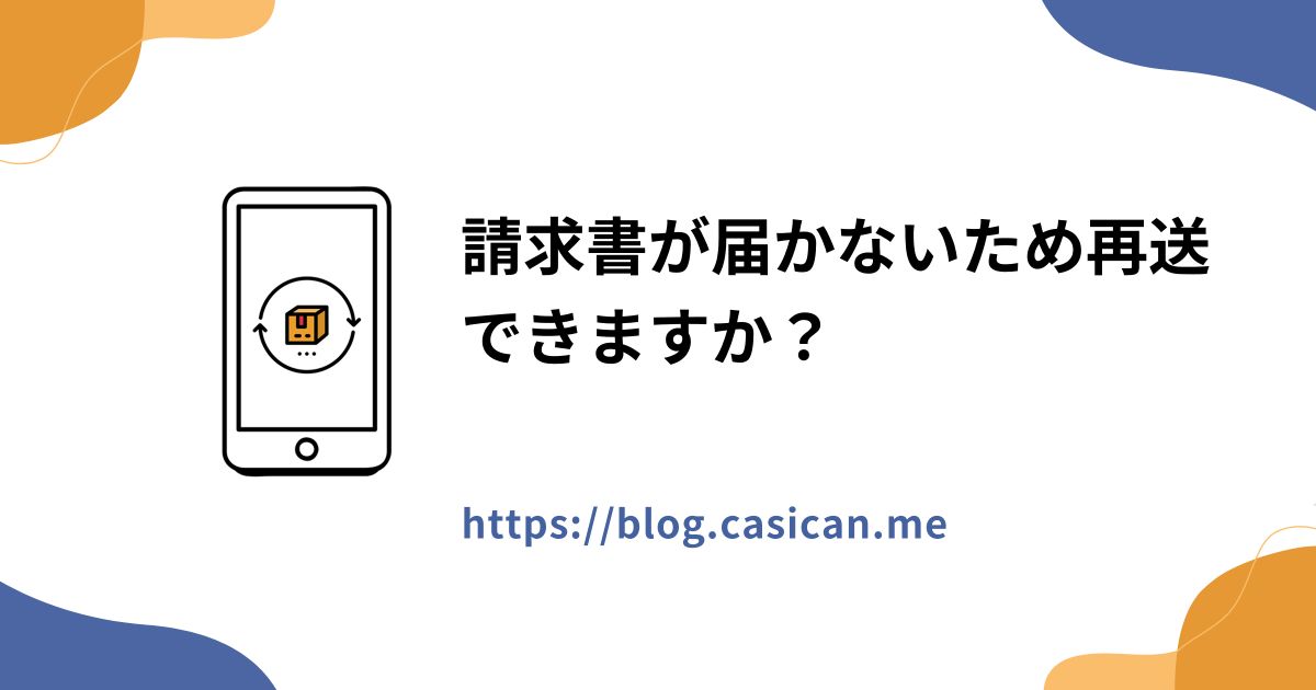 請求書が届かないため再送できますか？