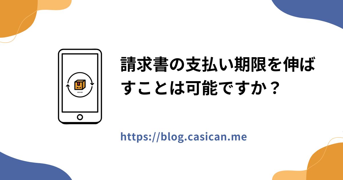 請求書の支払い期限を伸ばすことは可能ですか？